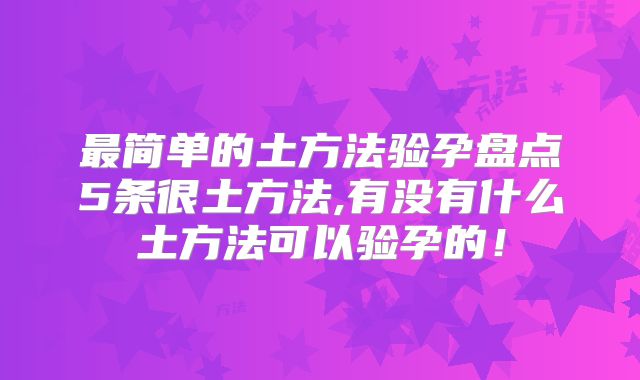 最简单的土方法验孕盘点5条很土方法,有没有什么土方法可以验孕的！
