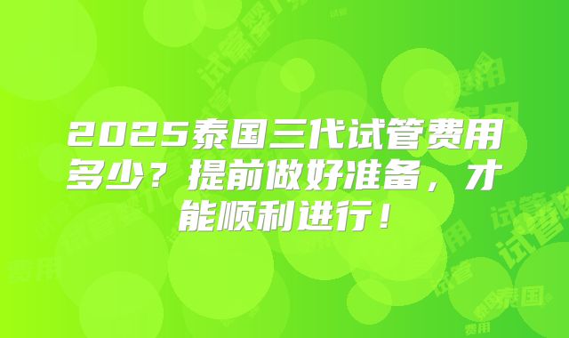 2025泰国三代试管费用多少?提前做好准备,才能顺利进行!