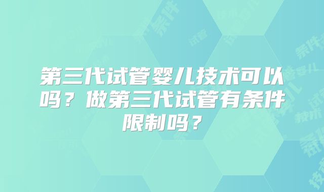第三代试管婴儿技术可以吗？做第三代试管有条件限制吗？