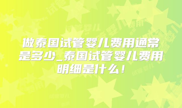 做泰国试管婴儿费用通常是多少_泰国试管婴儿费用明细是什么!