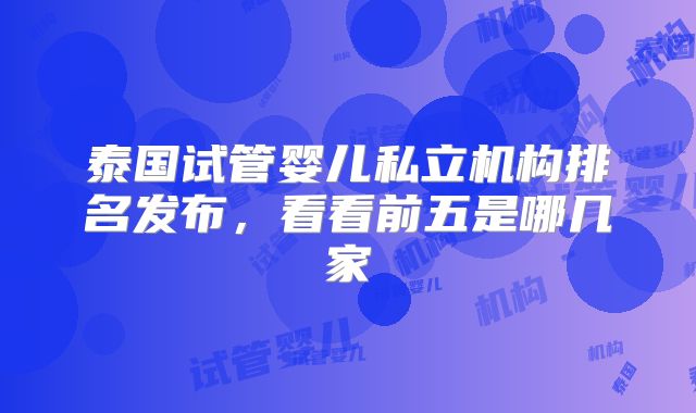 泰国试管婴儿私立机构排名发布，看看前五是哪几家