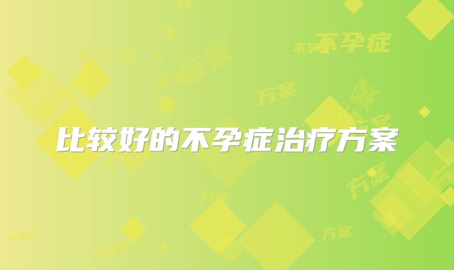 比较好的不孕症治疗方案