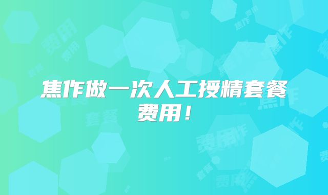 焦作做一次人工授精套餐费用！
