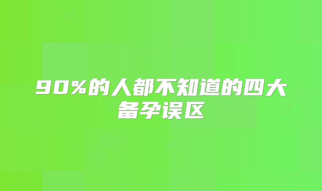 90%的人都不知道的四大备孕误区