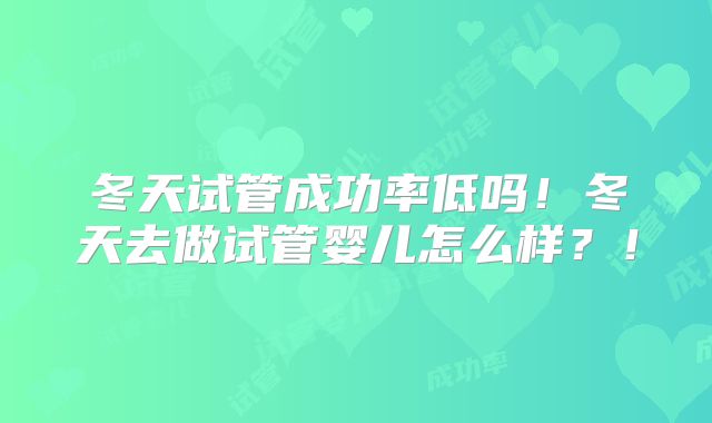 冬天试管成功率低吗！冬天去做试管婴儿怎么样？！