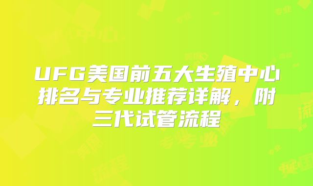 UFG美国前五大生殖中心排名与专业推荐详解,附三代试管流程