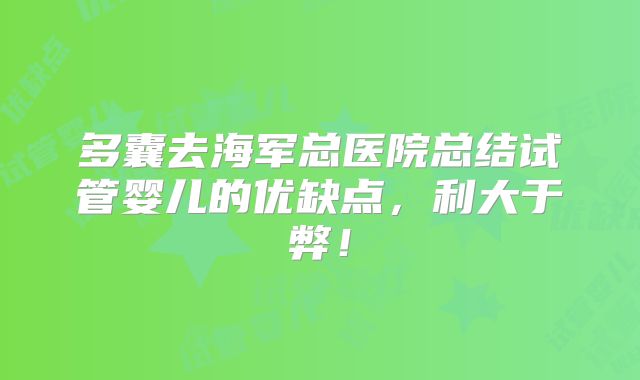 多囊去海军总医院总结试管婴儿的优缺点，利大于弊！