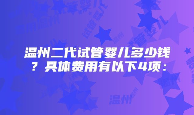 温州二代试管婴儿多少钱?具体费用有以下4项: