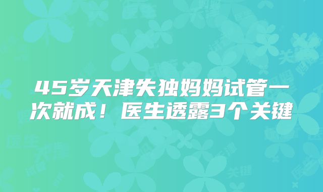 45岁天津失独妈妈试管一次就成！医生透露3个关键