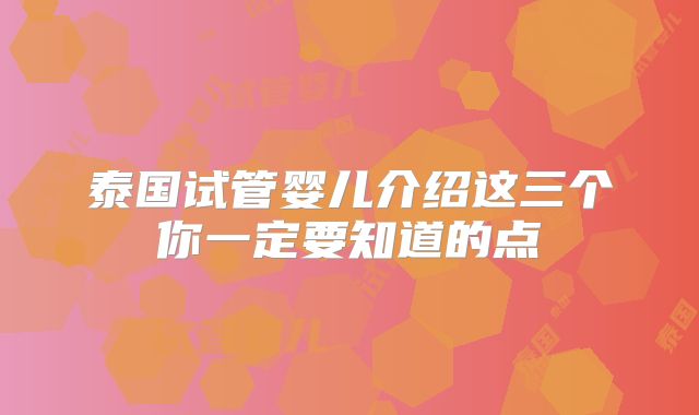泰国试管婴儿介绍这三个你一定要知道的点