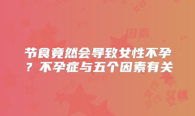 节食竟然会导致女性不孕?不孕症与五个因素有关