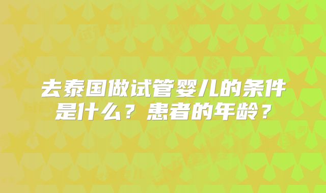 去泰国做试管婴儿的条件是什么？患者的年龄？