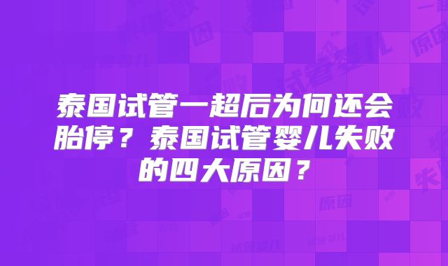 泰国试管一超后为何还会胎停？泰国试管婴儿失败的四大原因？