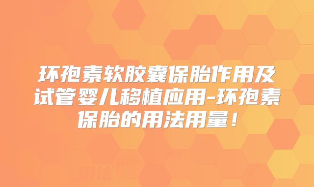 环孢素软胶囊保胎作用及试管婴儿移植应用-环孢素保胎的用法用量！