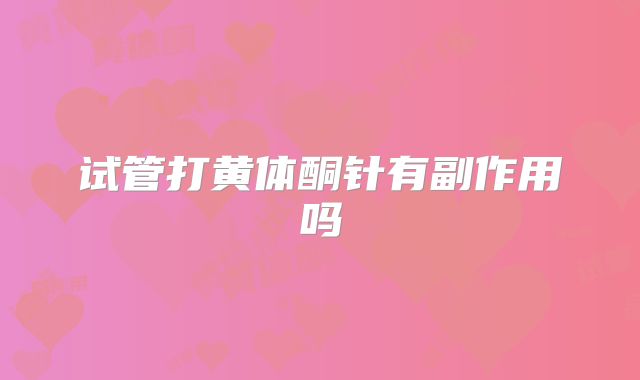 试管打黄体酮针有副作用吗