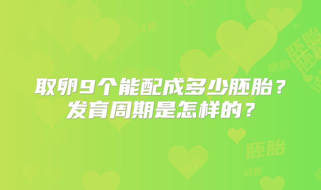 取卵9个能配成多少胚胎？发育周期是怎样的？