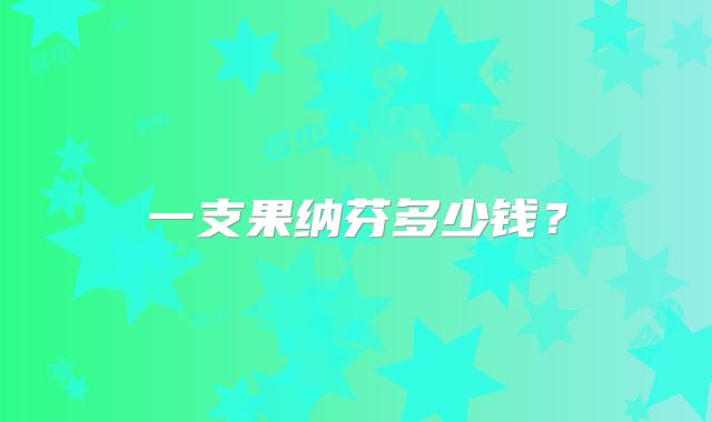 一支果纳芬多少钱？