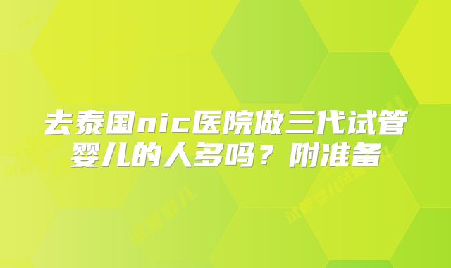 去泰国nic医院做三代试管婴儿的人多吗?附准备