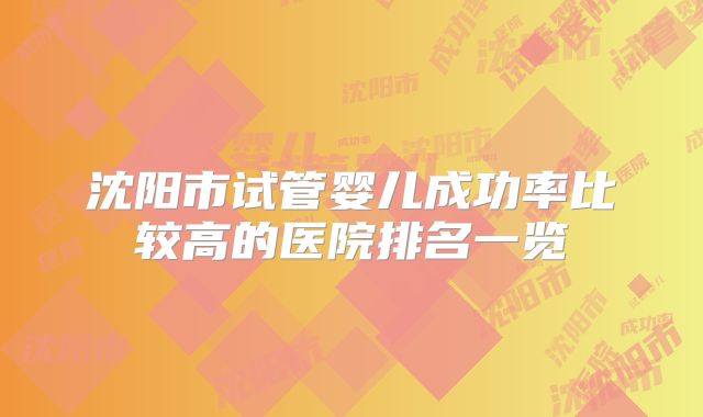 沈阳市试管婴儿成功率比较高的医院排名一览
