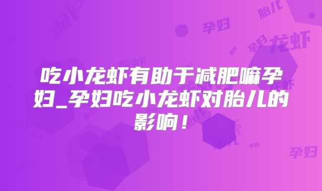 吃小龙虾有助于减肥嘛孕妇_孕妇吃小龙虾对胎儿的影响!