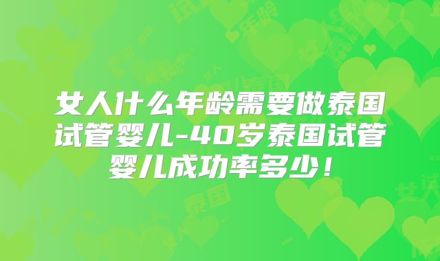 女人什么年龄需要做泰国试管婴儿-40岁泰国试管婴儿成功率多少!