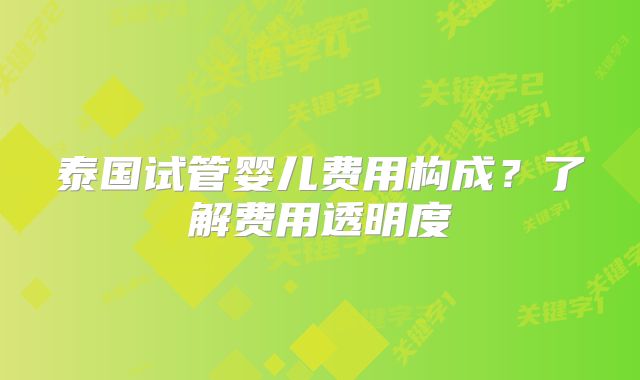 泰国试管婴儿费用构成？了解费用透明度