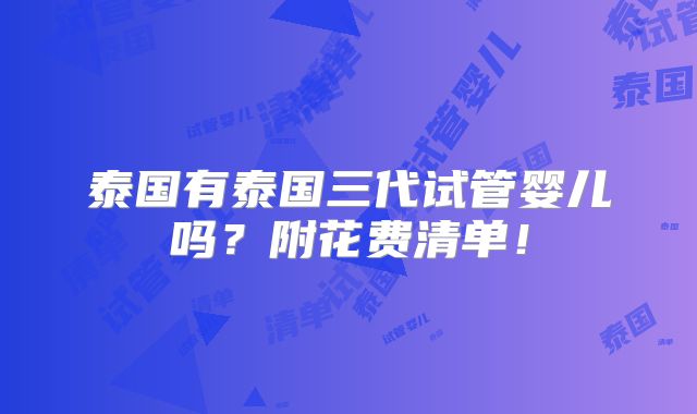 泰国有泰国三代试管婴儿吗？附花费清单！