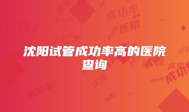 沈阳试管成功率高的医院查询