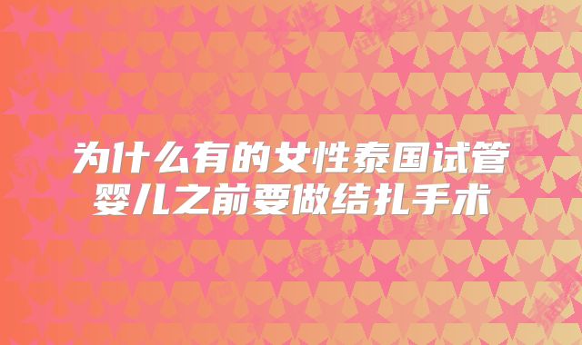 为什么有的女性泰国试管婴儿之前要做结扎手术