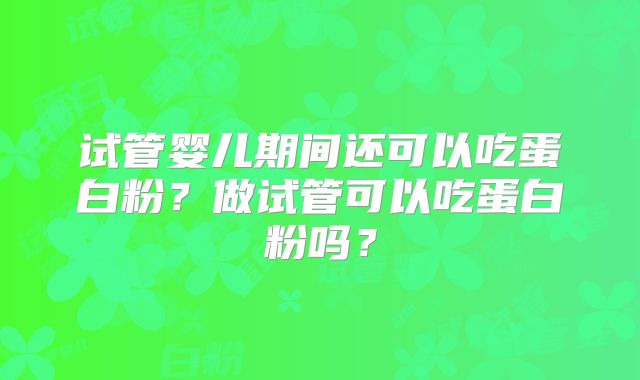 试管婴儿期间还可以吃蛋白粉？做试管可以吃蛋白粉吗？