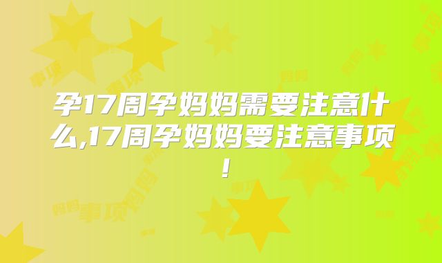 孕17周孕妈妈需要注意什么,17周孕妈妈要注意事项！