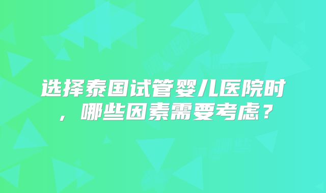 选择泰国试管婴儿医院时,哪些因素需要考虑?