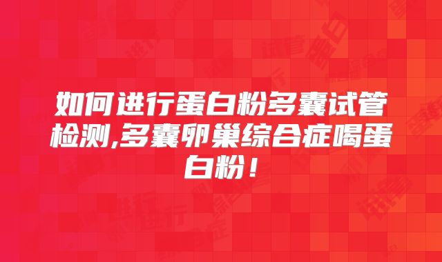 如何进行蛋白粉多囊试管检测,多囊卵巢综合症喝蛋白粉!