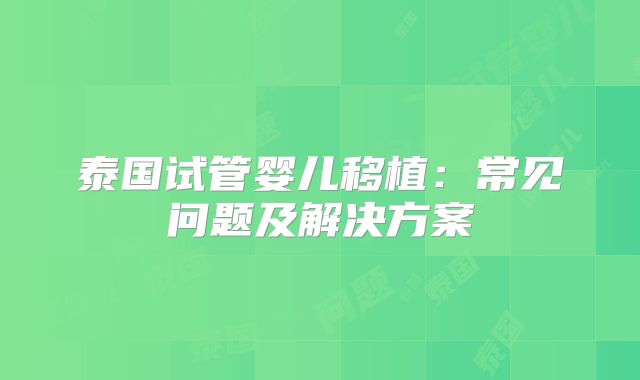 泰国试管婴儿移植：常见问题及解决方案