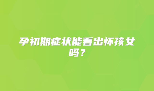 孕初期症状能看出怀孩女吗?