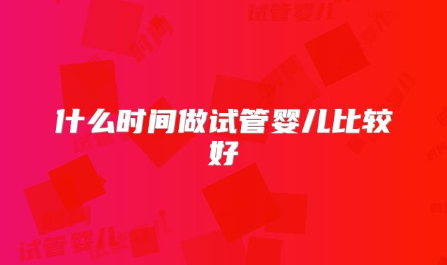 什么时间做试管婴儿比较好