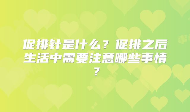 促排针是什么?促排之后生活中需要注意哪些事情?