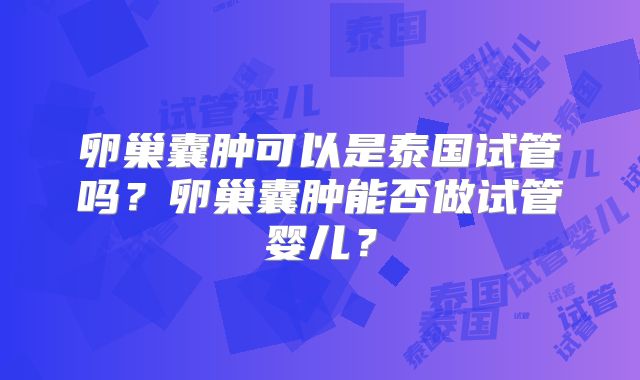 卵巢囊肿可以是泰国试管吗?卵巢囊肿能否做试管婴儿?