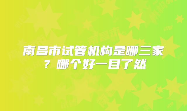 南昌市试管机构是哪三家？哪个好一目了然