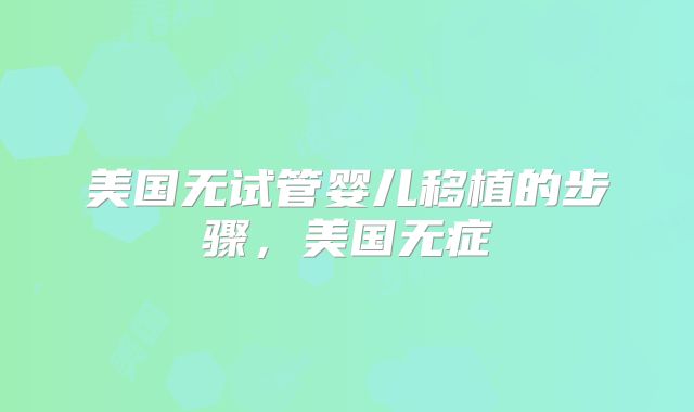 美国无试管婴儿移植的步骤,美国无症