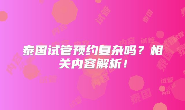 泰国试管预约复杂吗？相关内容解析！