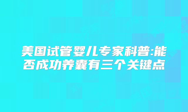 美国试管婴儿专家科普:能否成功养囊有三个关键点