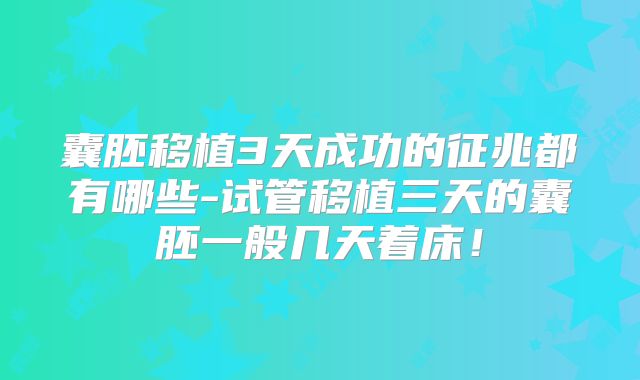 囊胚移植3天成功的征兆都有哪些-试管移植三天的囊胚一般几天着床！