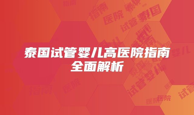 泰国试管婴儿高医院指南全面解析