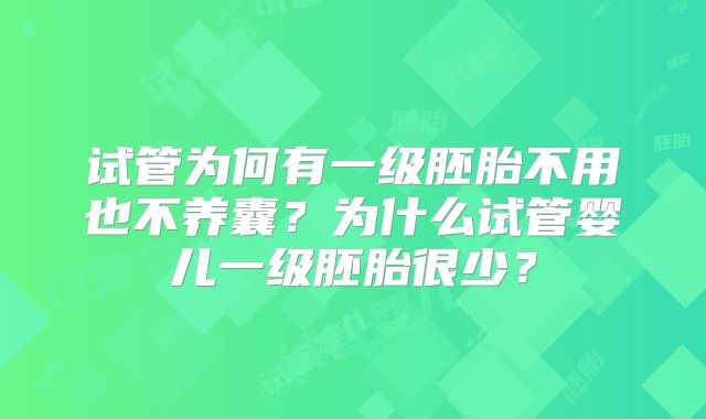 试管为何有一级胚胎不用也不养囊？为什么试管婴儿一级胚胎很少？