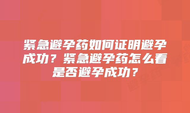 紧急避孕药如何证明避孕成功？紧急避孕药怎么看是否避孕成功？