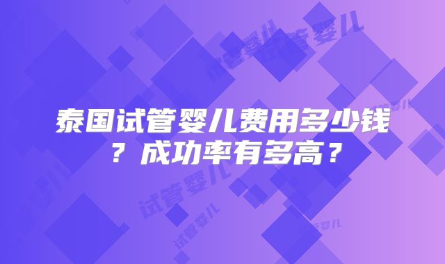 泰国试管婴儿费用多少钱？成功率有多高？