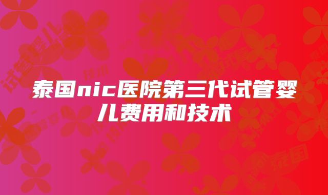 泰国nic医院第三代试管婴儿费用和技术