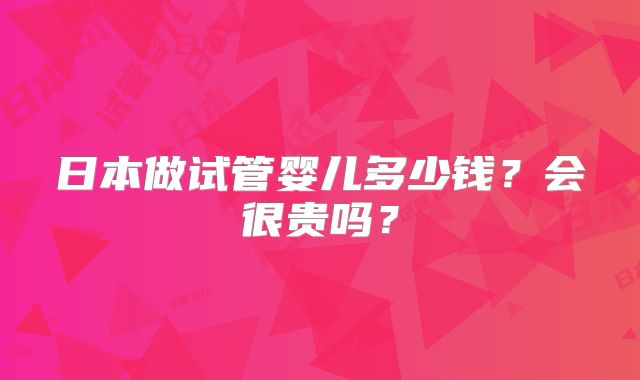 日本做试管婴儿多少钱?会很贵吗?