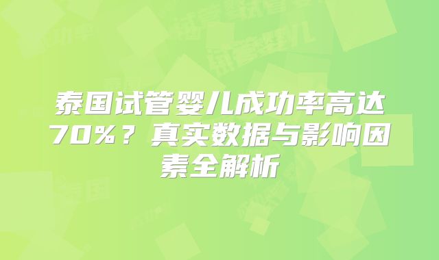 泰国试管婴儿成功率高达70%?真实数据与影响因素全解析